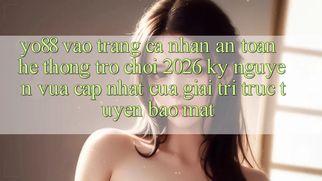 Yo88 - Vào trang cá nhân An Toàn - Hệ thống Trò chơi 2026: Kỷ Nguyên Vừa cập nhật Của Giải Trí Trực Tuyến Bảo Mật