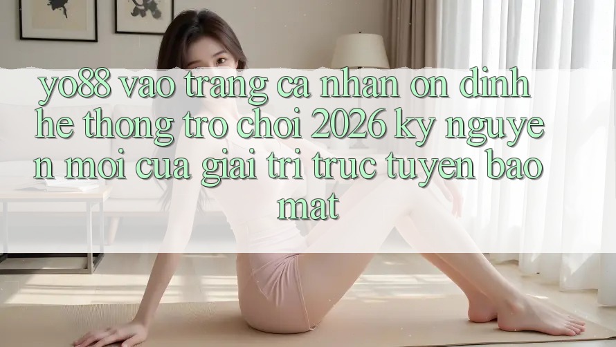 Yo88 - Vào trang cá nhân Ổn định - Hệ thống Trò chơi 2026: Kỷ Nguyên Mới Của Giải Trí Trực Tuyến Bảo Mật
