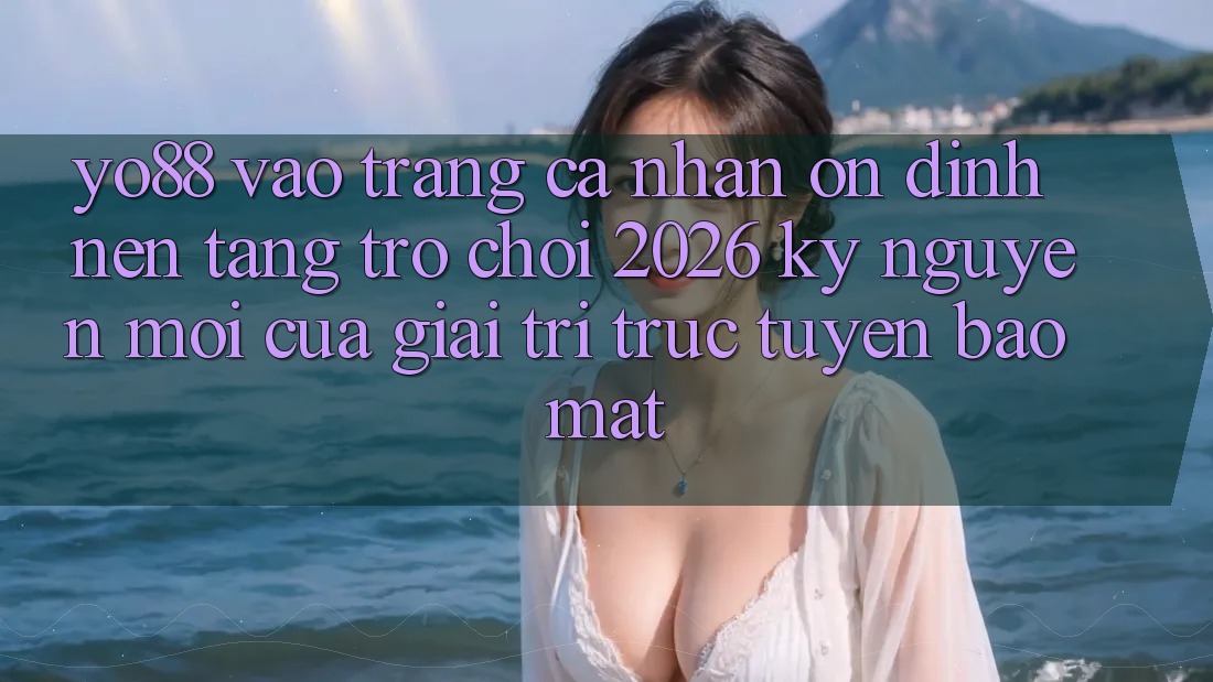 Yo88 - Vào trang cá nhân Ổn định - Nền Tảng Trò chơi 2026: Kỷ Nguyên Mới Của Giải Trí Trực Tuyến Bảo Mật