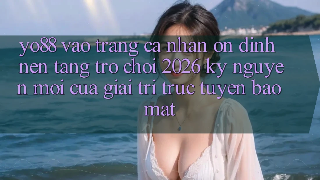 Yo88 - Vào trang cá nhân Ổn định - Nền Tảng Trò chơi 2026: Kỷ Nguyên Mới Của Giải Trí Trực Tuyến Bảo Mật